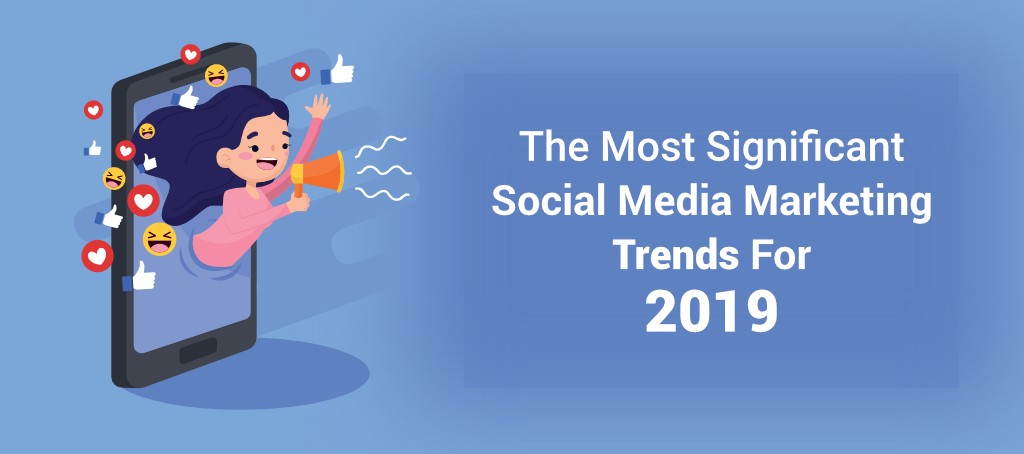 The Most Significant Social Media Marketing Trends for 2019